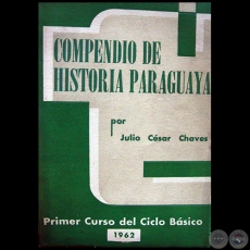COMPENDIO DE HISTORIA PARAGUAYA - PRIMER CURSO DEL CICLO BÁSICO - Autor:   JULIO CÉSAR CHAVES - Año: 1962